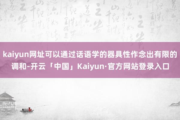 kaiyun网址可以通过话语学的器具性作念出有限的调和-开云「中国」Kaiyun·官方网站登录入口