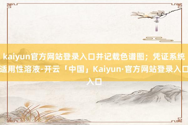 kaiyun官方网站登录入口并记载色谱图；凭证系统适用性溶液-开云「中国」Kaiyun·官方网站登录入口