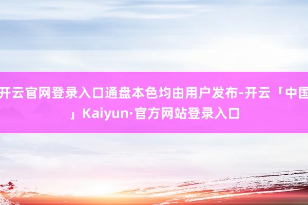 开云官网登录入口通盘本色均由用户发布-开云「中国」Kaiyun·官方网站登录入口