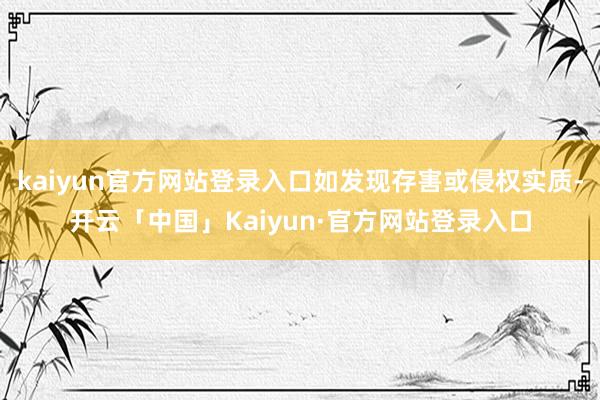 kaiyun官方网站登录入口如发现存害或侵权实质-开云「中国」Kaiyun·官方网站登录入口