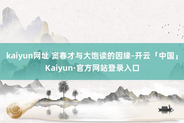 kaiyun网址 窦春才与大饱读的因缘-开云「中国」Kaiyun·官方网站登录入口